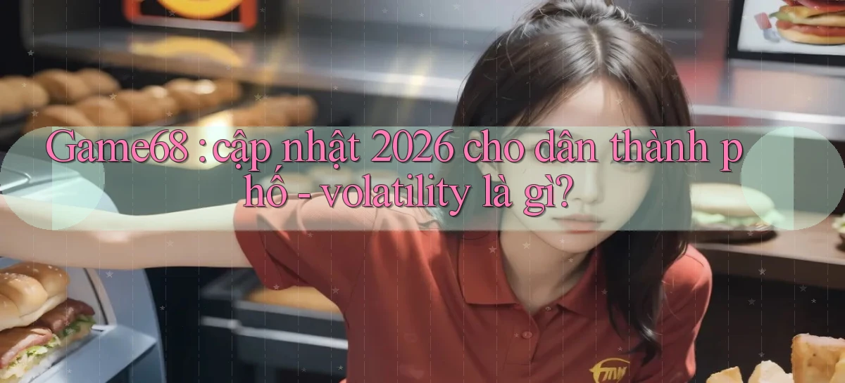 Game68 cập nhật 2026 cho dân thành phố   volatility là gì