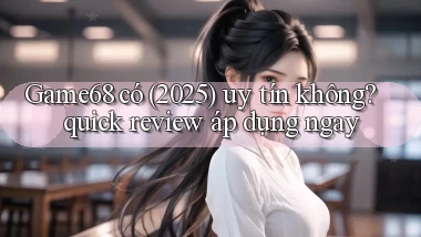 Game68 có (2025) uy tín không quick review áp dụng ngay