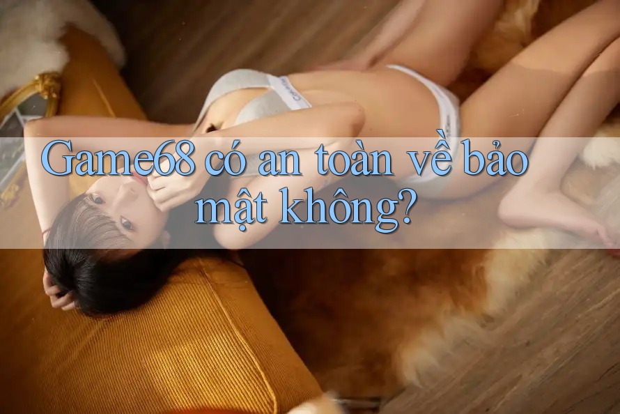 Game68 có an toàn về bảo mật không? Game68 có an toàn về bảo mật không?