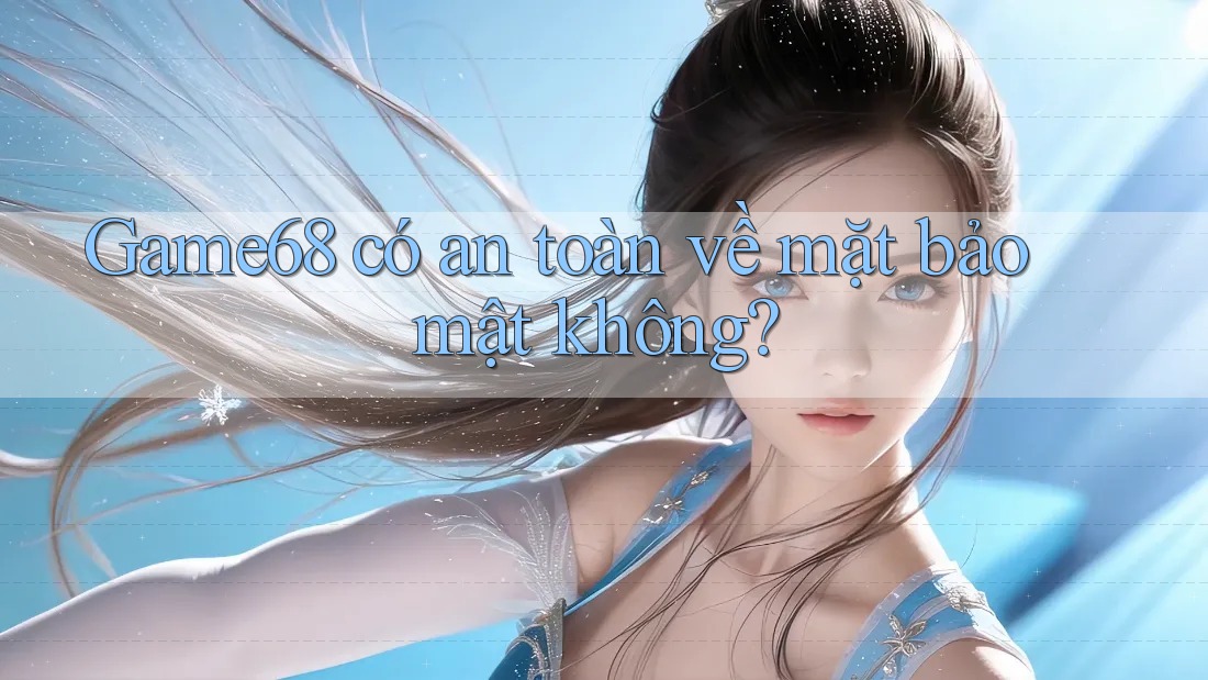Game68 có an toàn về mặt bảo mật không?