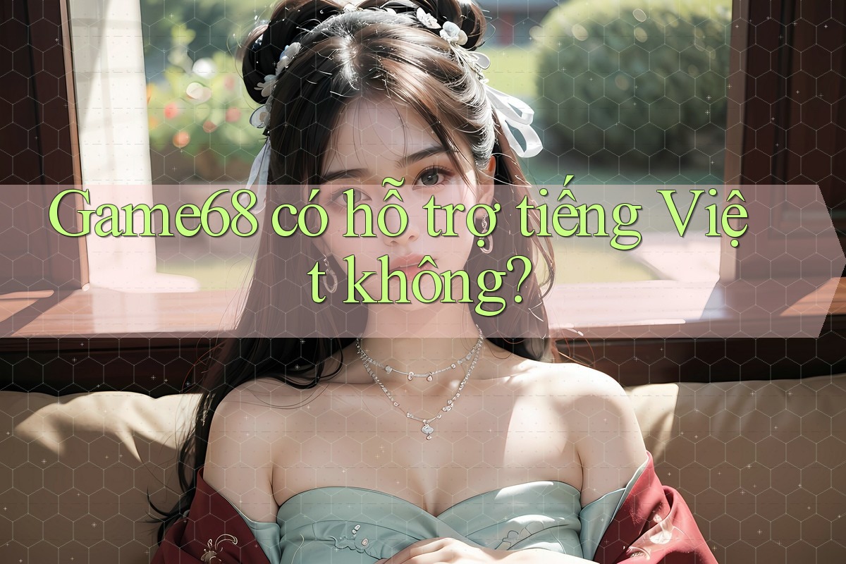 Game68 có hỗ trợ tiếng Việt không?