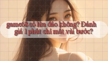game68 có lừa đảo không đánh giá 1 phút chỉ mất vài bước