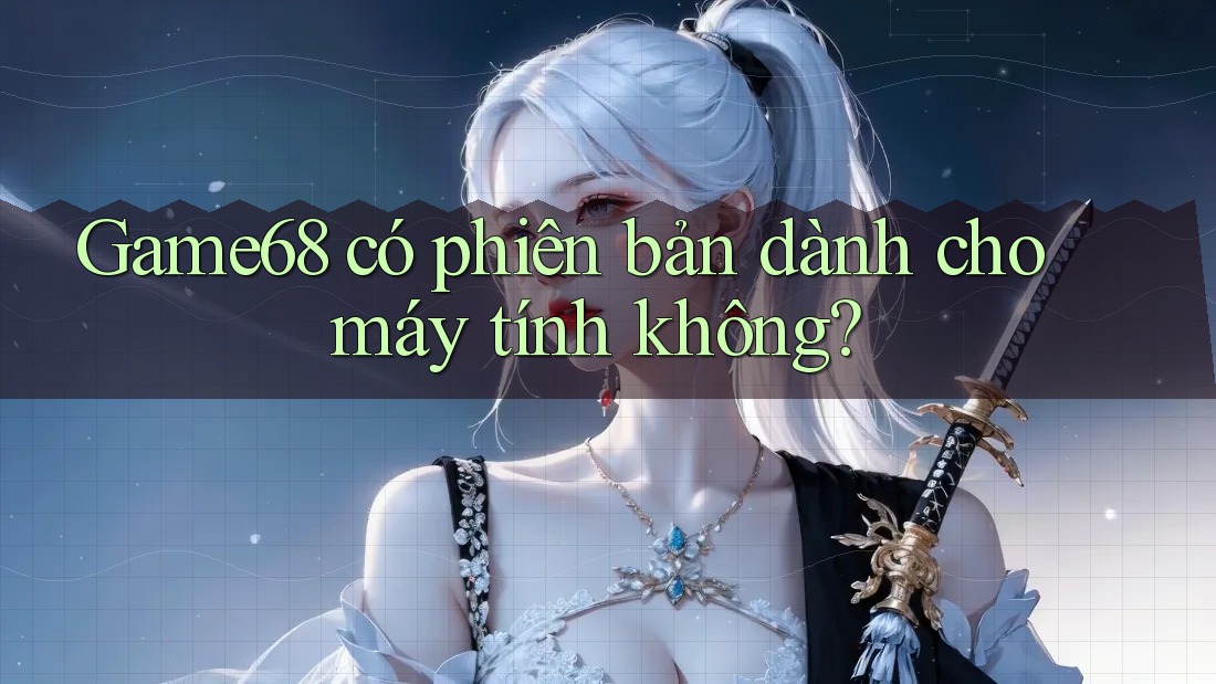 game68 có phiên bản dành cho máy tính không?