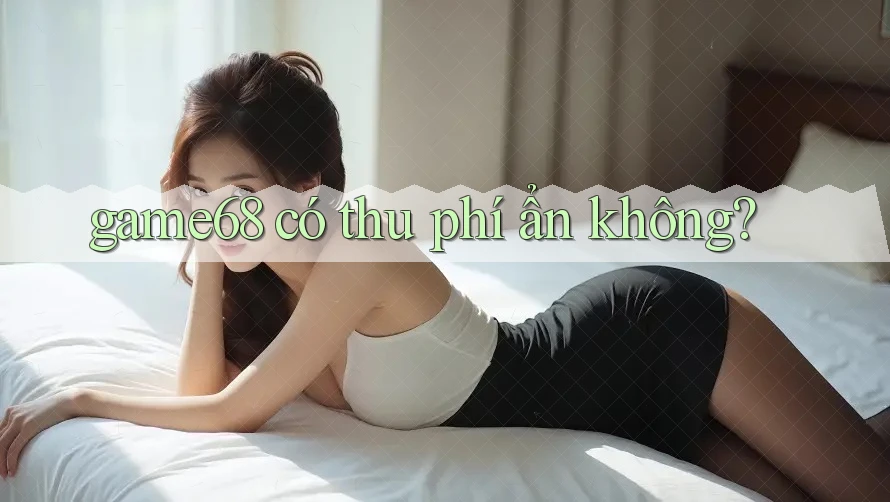 game68 có thu phí ẩn không?