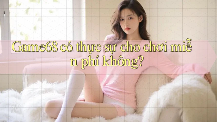 Game68 có thực sự cho chơi miễn phí không?