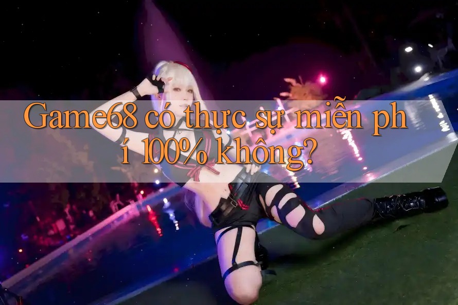 Game68 có thực sự miễn phí 100% không?