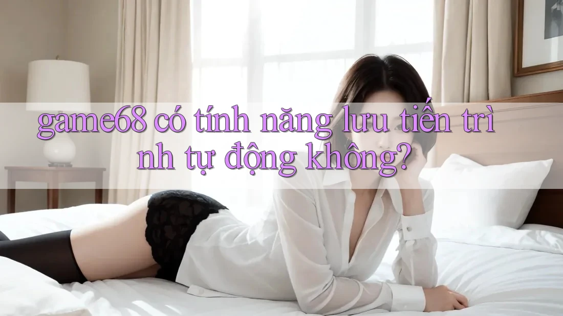 game68 có tính năng lưu tiến trình tự động không?