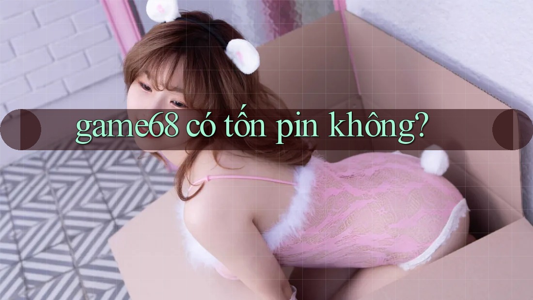 game68 có tốn pin không? game68 có tốn pin không?