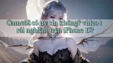 Game68 có uy tín không video trải nghiệm trên iPhone 15