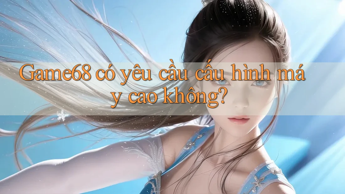 Game68 có yêu cầu cấu hình máy cao không? Game68 có yêu cầu cấu hình máy cao không?