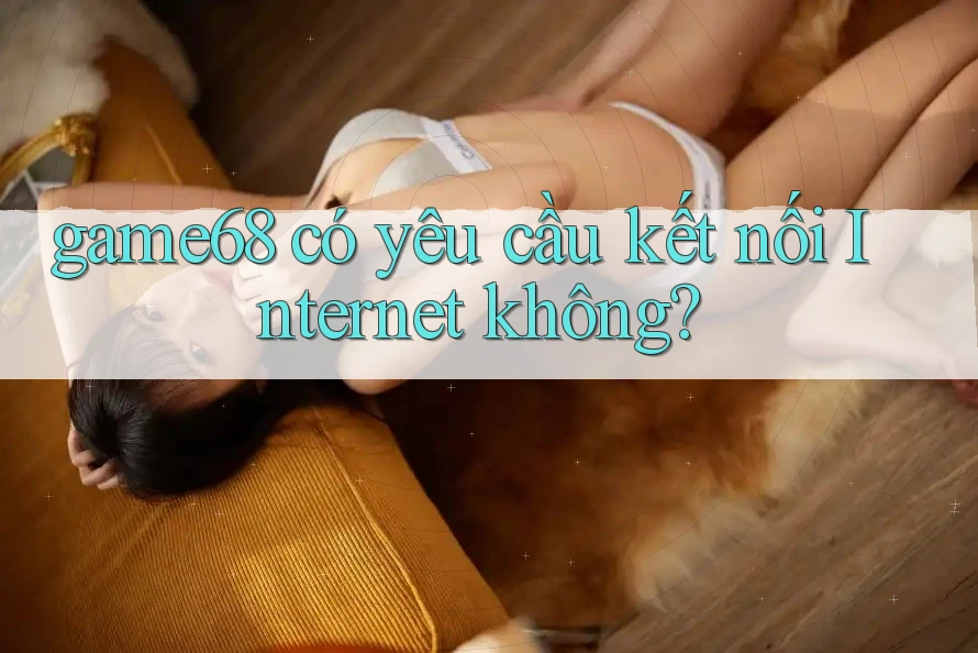 game68 có yêu cầu kết nối Internet không?