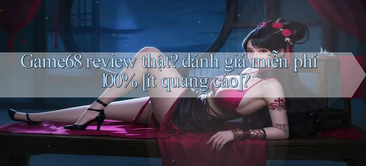 Game68 review thật đánh giá miễn phí 100% [ít quảng cáo]
