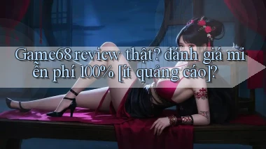 Game68 review thật đánh giá miễn phí 100% [ít quảng cáo]