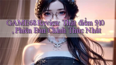 game68 review thật điểm 910, phiên bản chính thức nhất