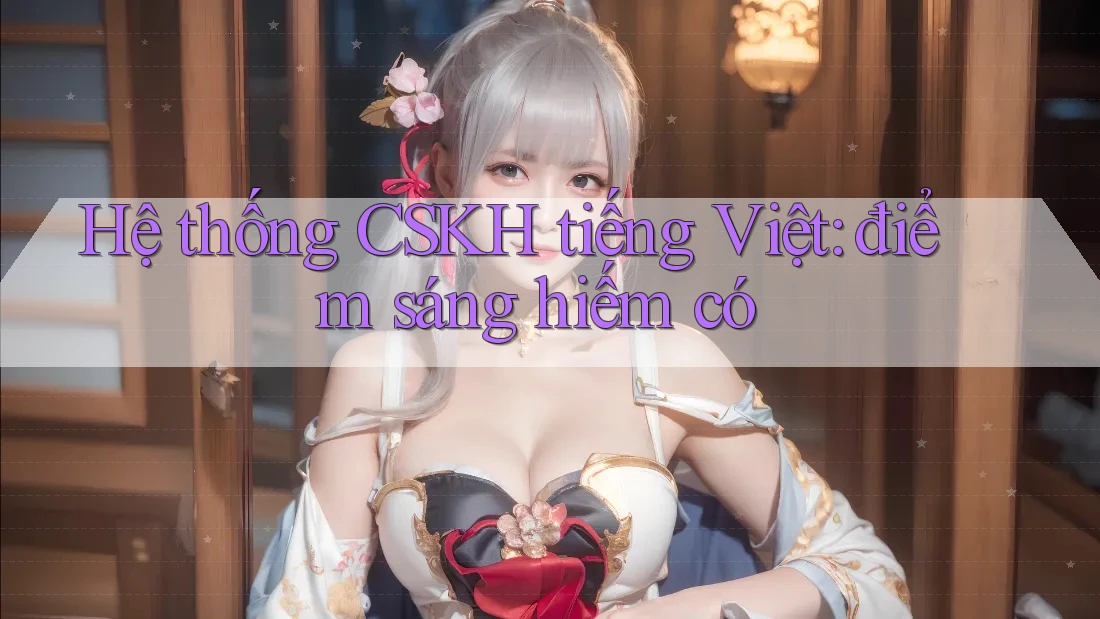 Hệ thống CSKH tiếng Việt: điểm sáng hiếm có Hệ thống CSKH tiếng Việt: điểm sáng hiếm có