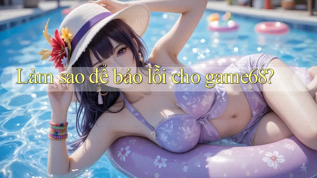 Làm sao để báo lỗi cho game68?