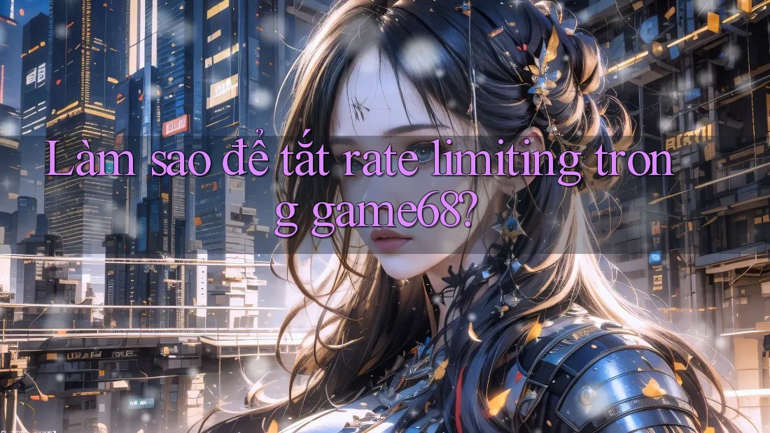 Làm sao để tắt rate limiting trong game68? Làm sao để tắt rate limiting trong game68?