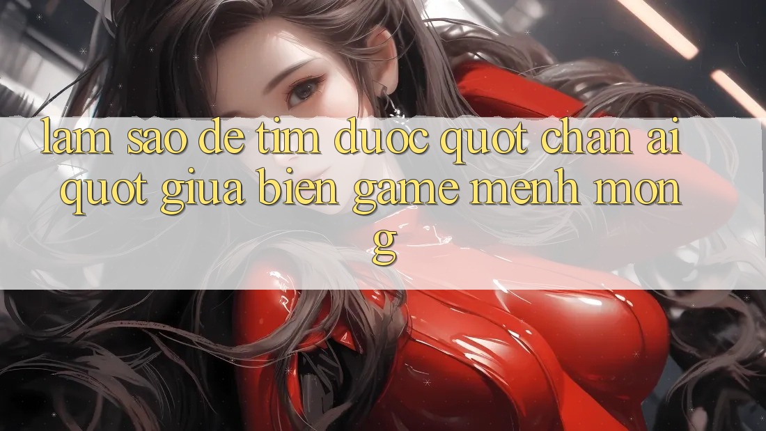 Làm Sao Để Tìm Được " Chân Ái" Giữa Biển Game Mênh Mông?