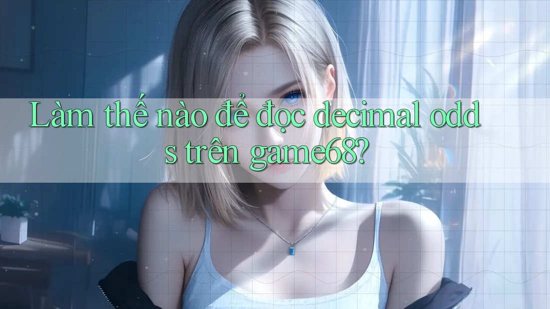 Làm thế nào để đọc decimal odds trên game68?