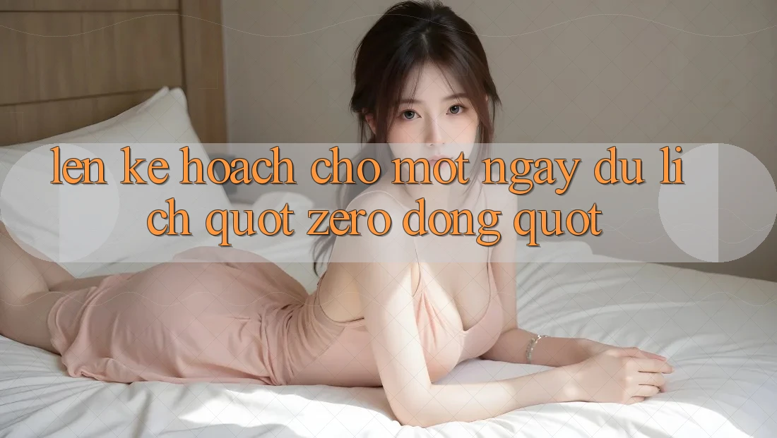 Lên Kế Hoạch Cho Một Ngày Du Lịch " Zero-Đồng"