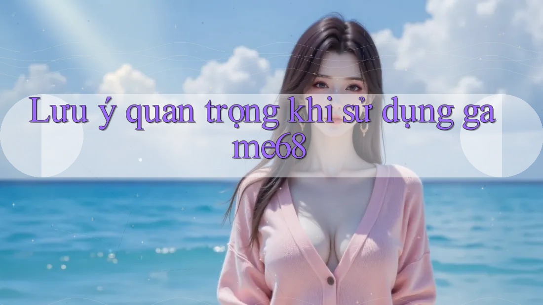 Lưu ý quan trọng khi sử dụng game68