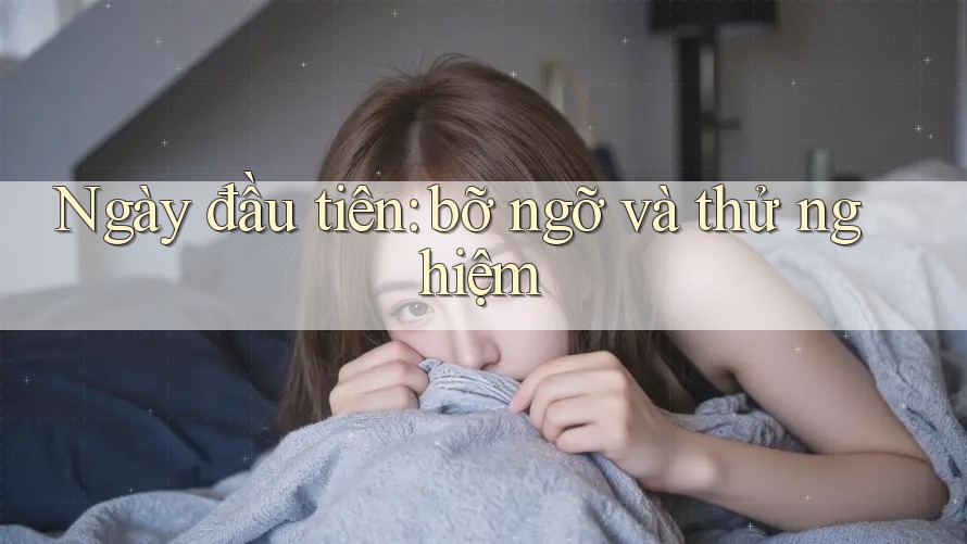 Ngày đầu tiên: bỡ ngỡ và thử nghiệm Ngày đầu tiên: bỡ ngỡ và thử nghiệm
