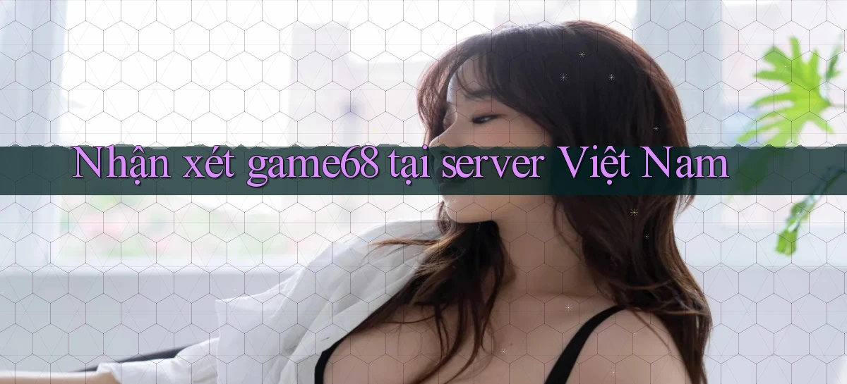 Nhận xét game68 tại server Việt Nam