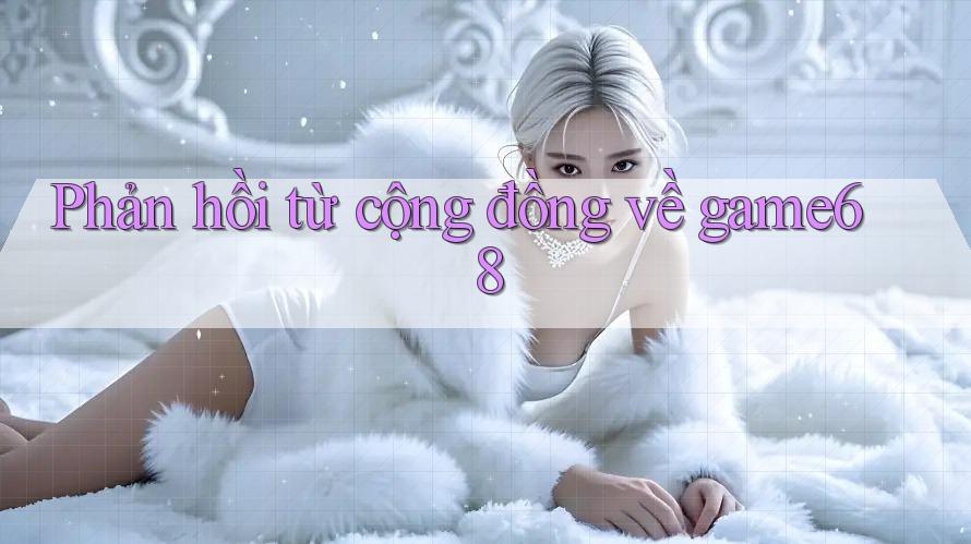Phản hồi từ cộng đồng về game68 Phản hồi từ cộng đồng về game68
