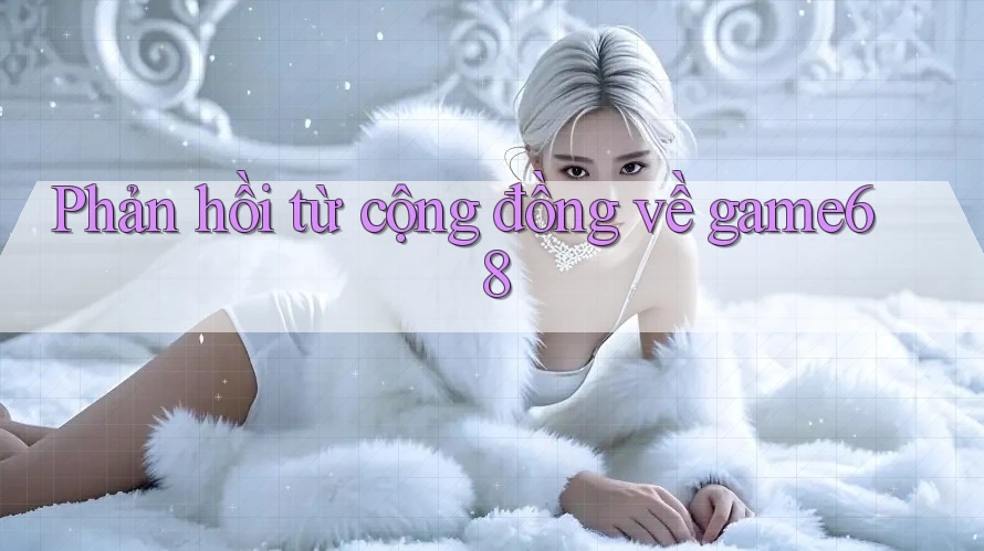 Phản hồi từ cộng đồng về game68 Phản hồi từ cộng đồng về game68