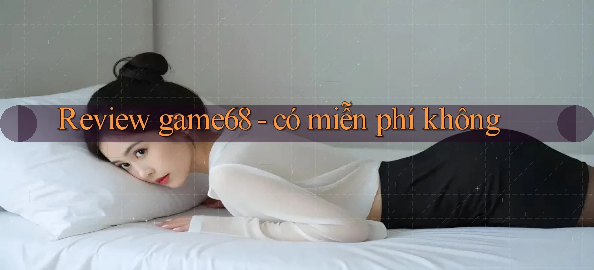 Review game68   có miễn phí không