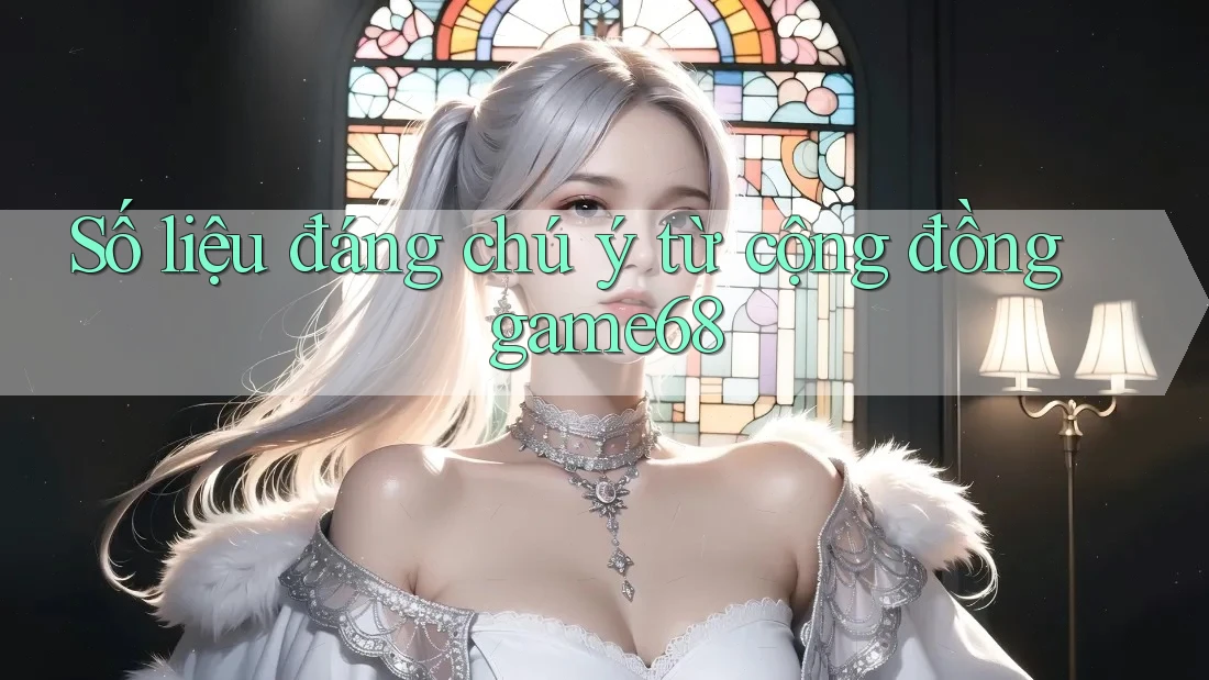 Số liệu đáng chú ý từ cộng đồng game68