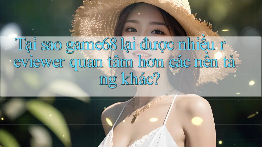 Tại sao game68 lại được nhiều reviewer quan tâm hơn các nền tảng khác? Tại sao game68 lại được nhiều reviewer quan tâm hơn các nền tảng khác?