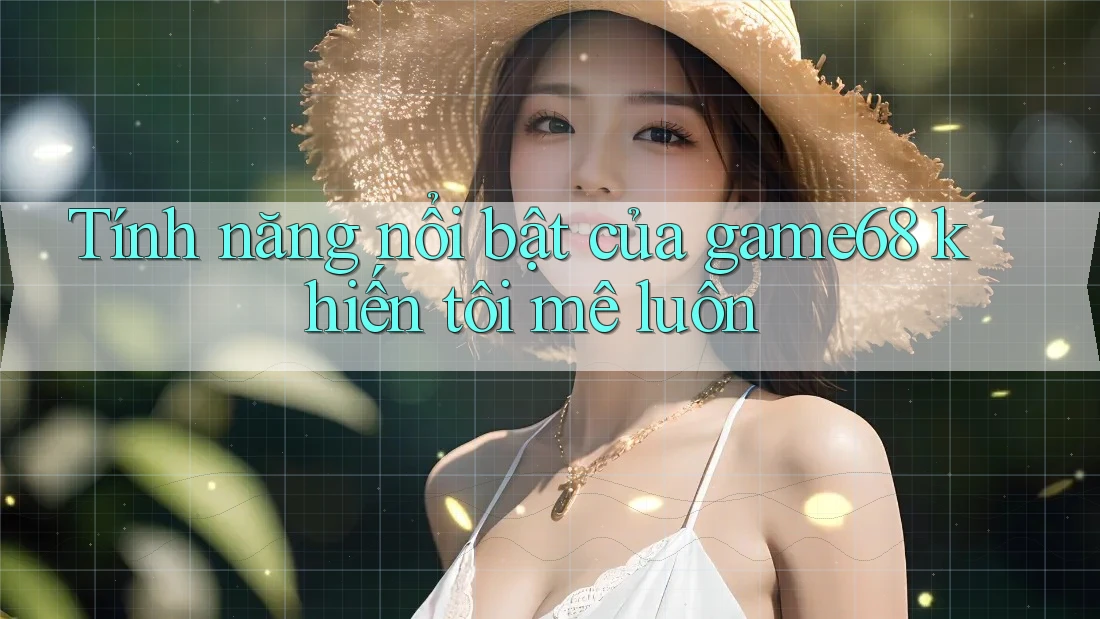 Tính năng nổi bật của game68 khiến tôi mê luôn