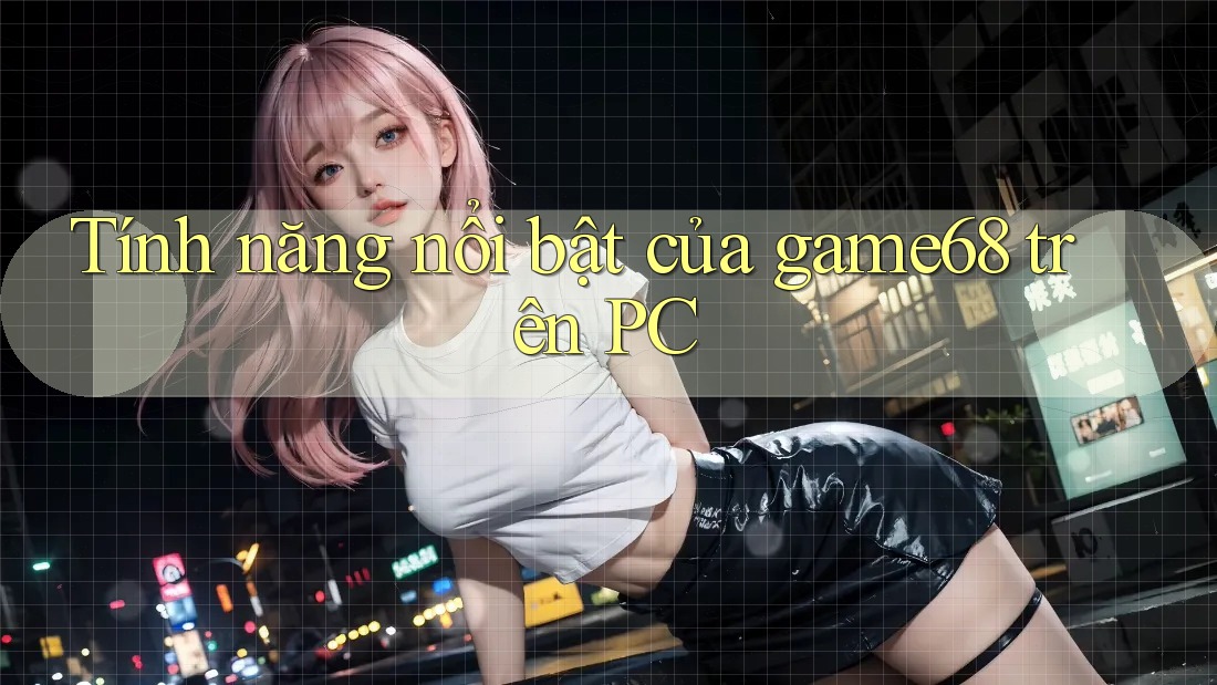 Tính năng nổi bật của game68 trên PC Tính năng nổi bật của game68 trên PC