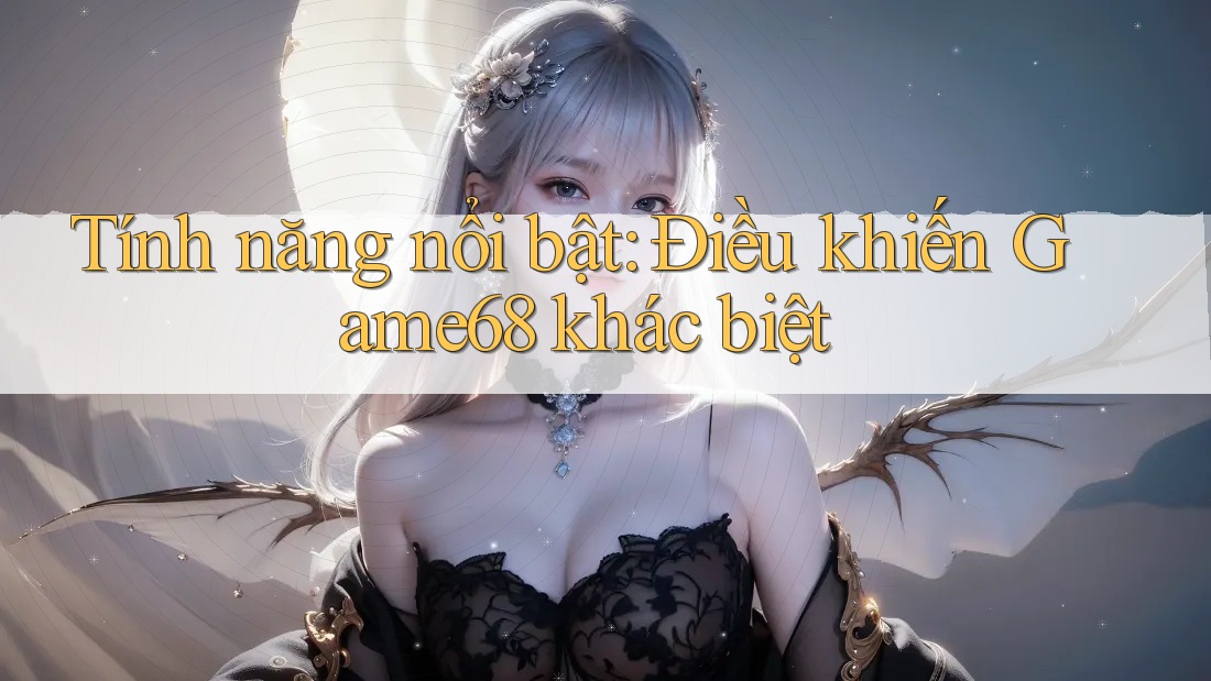 Tính năng nổi bật: Điều khiến Game68 khác biệt