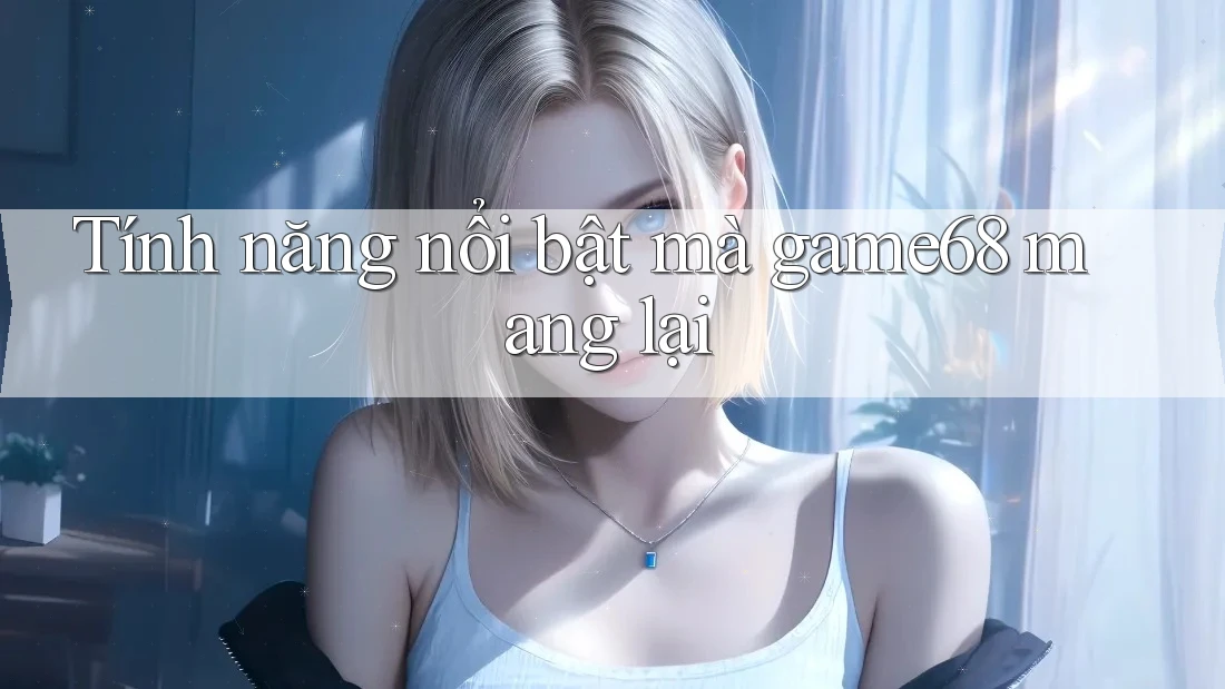 Tính năng nổi bật mà game68 mang lại Tính năng nổi bật mà game68 mang lại