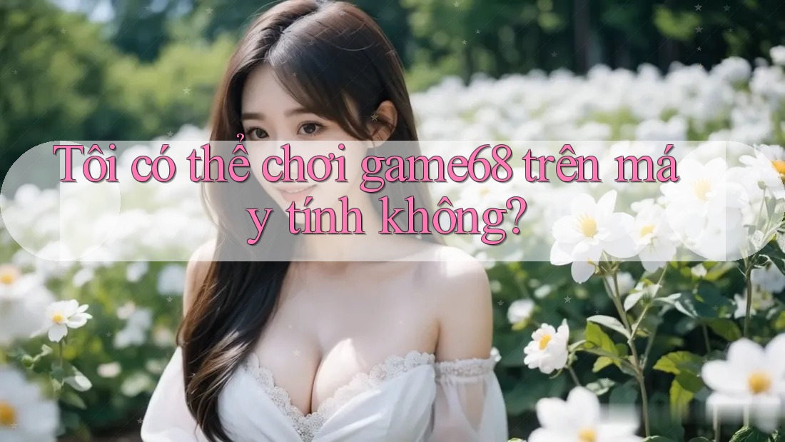 Tôi có thể chơi game68 trên máy tính không? Tôi có thể chơi game68 trên máy tính không?