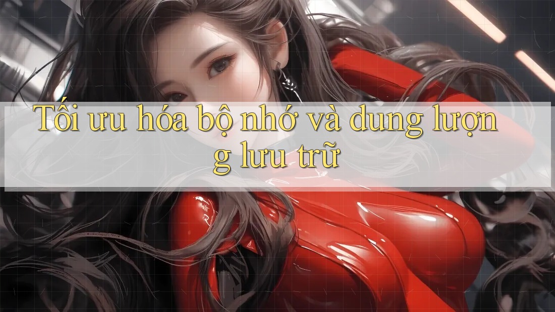 Tối ưu hóa bộ nhớ và dung lượng lưu trữ Tối ưu hóa bộ nhớ và dung lượng lưu trữ