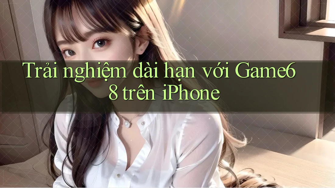 Trải nghiệm dài hạn với Game68 trên iPhone