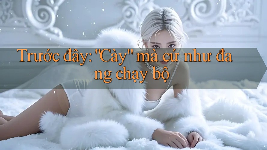 Trước đây: “Cày” mà cứ như đang chạy bộ