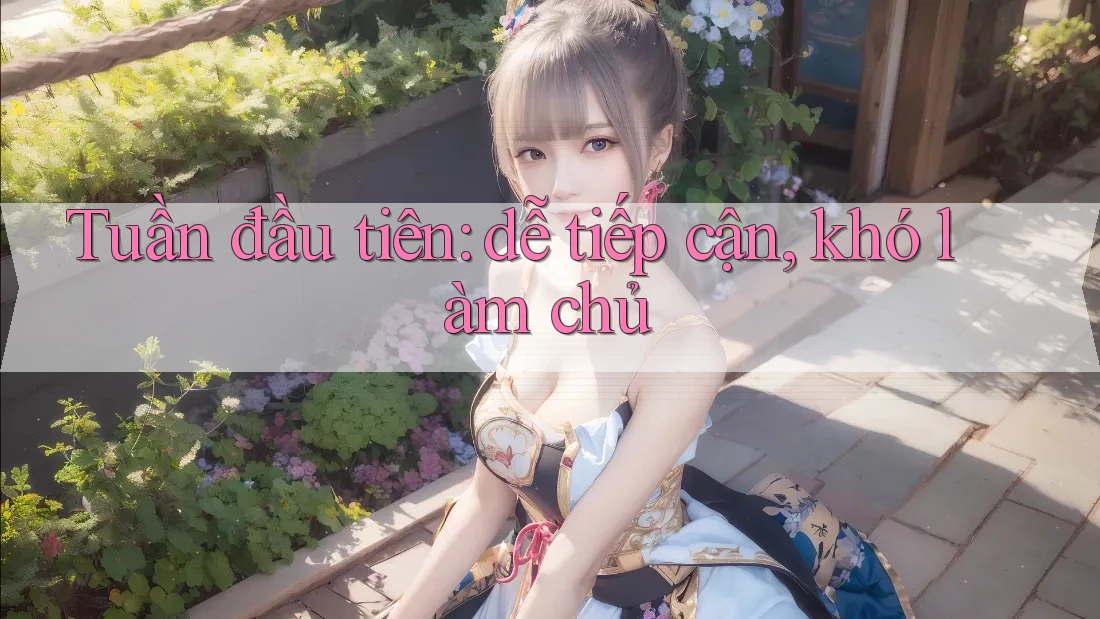 Tuần đầu tiên: dễ tiếp cận, khó làm chủ