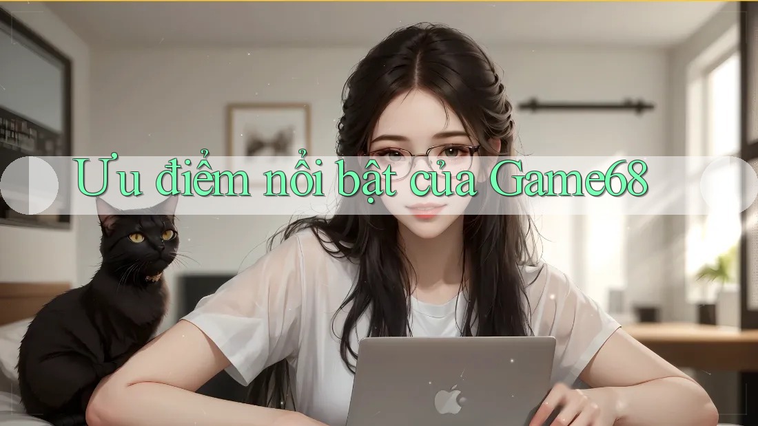 Ưu điểm nổi bật của game68 Ưu điểm nổi bật của game68
