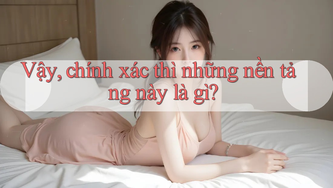 Vậy, chính xác thì những nền tảng này là gì? Vậy, chính xác thì những nền tảng này là gì?