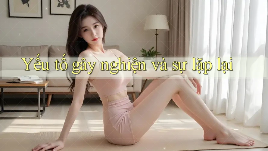 Yếu tố gây nghiện và sự lặp lại